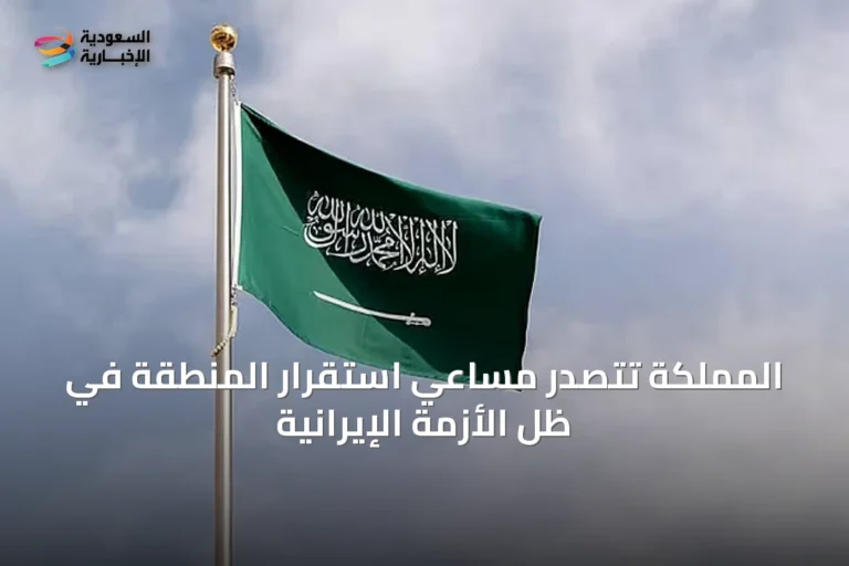 المملكة تتصدر مساعي استقرار المنطقة في ظل الأزمة الإيرانية