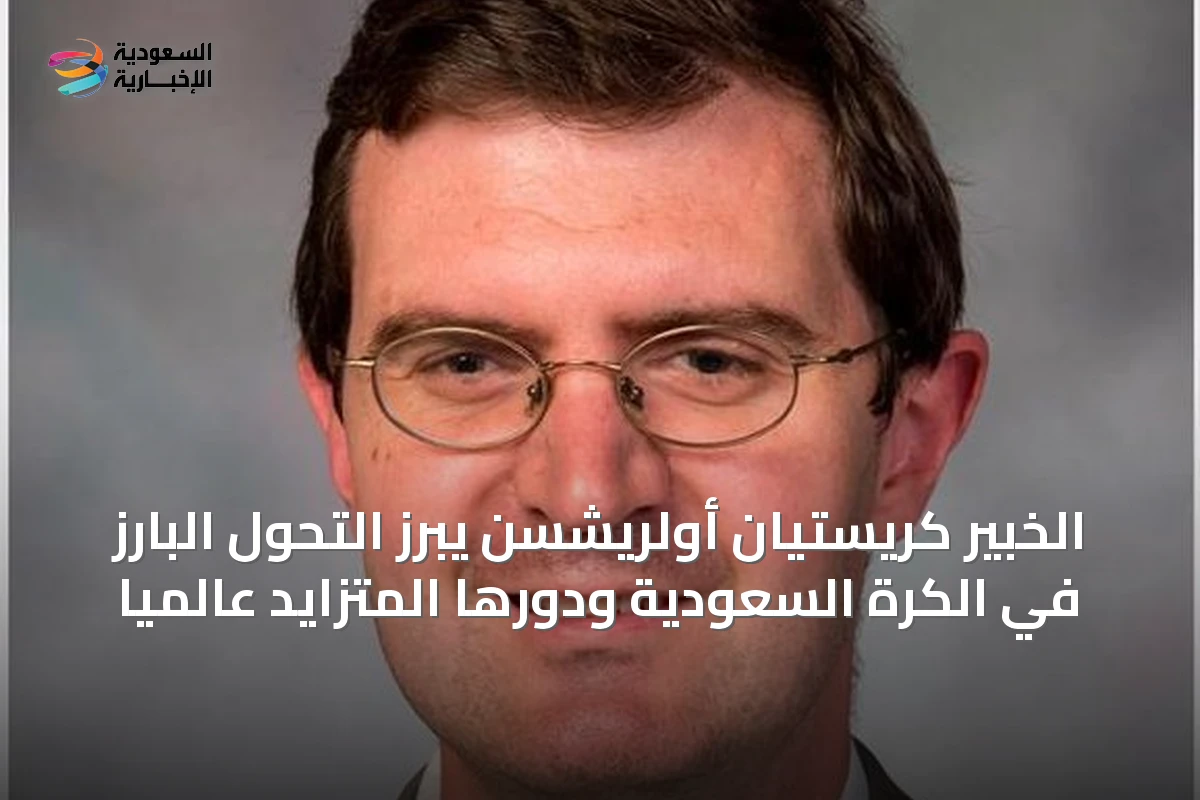 الخبير كريستيان أولريشسن يبرز التحول البارز في الكرة السعودية ودورها المتزايد عالمياً