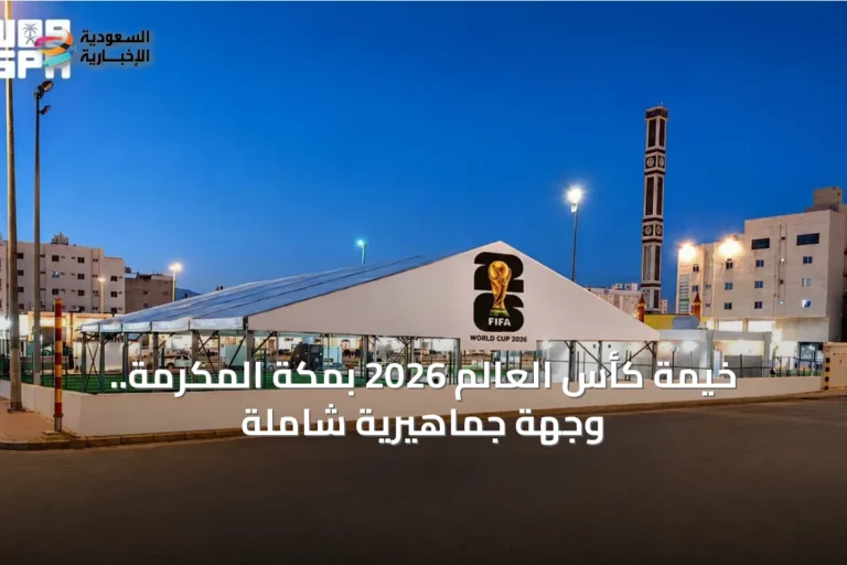 خيمة كأس العالم 2026 بمكة المكرمة.. وجهة جماهيرية شاملة