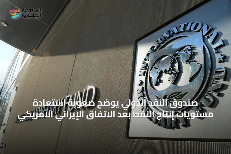 صندوق النقد الدولي يوضح صعوبة استعادة مستويات إنتاج النفط بعد الاتفاق الإيراني الأمريكي