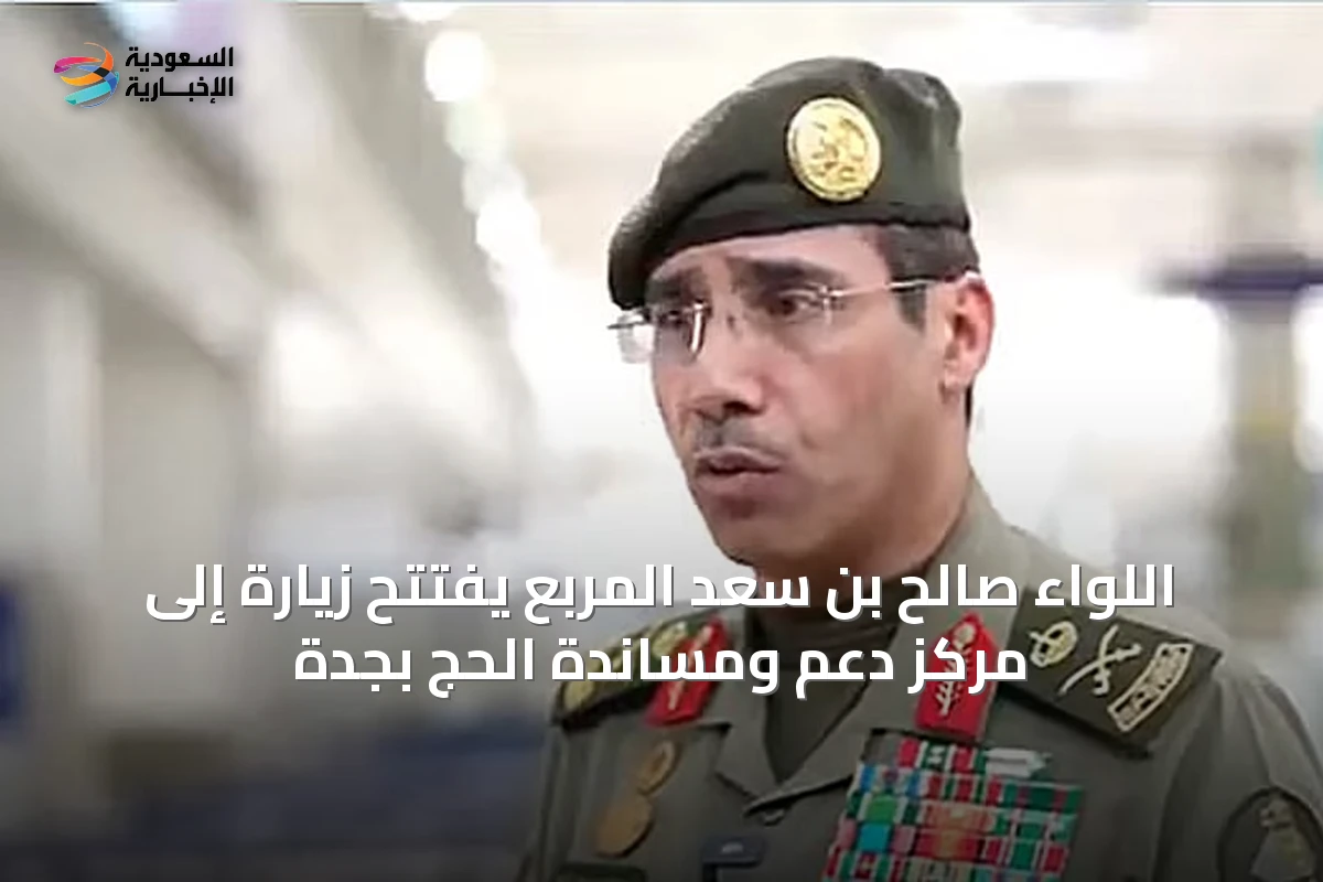 اللواء صالح بن سعد المربع يفتتح زيارة إلى مركز دعم ومساندة الحج بجدة