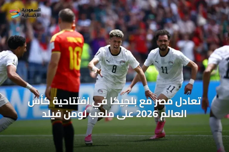 تعادل مصر مع بلجيكا في افتتاحية كأس العالم 2026 على ملعب لومن فيلد