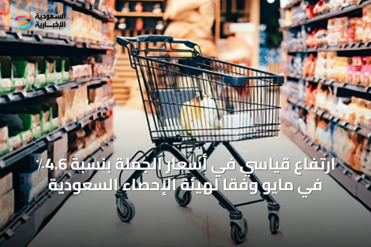 ارتفاع قياسي في أسعار الجملة بنسبة 4.6٪ في مايو وفقًا لهيئة الإحصاء السعودية