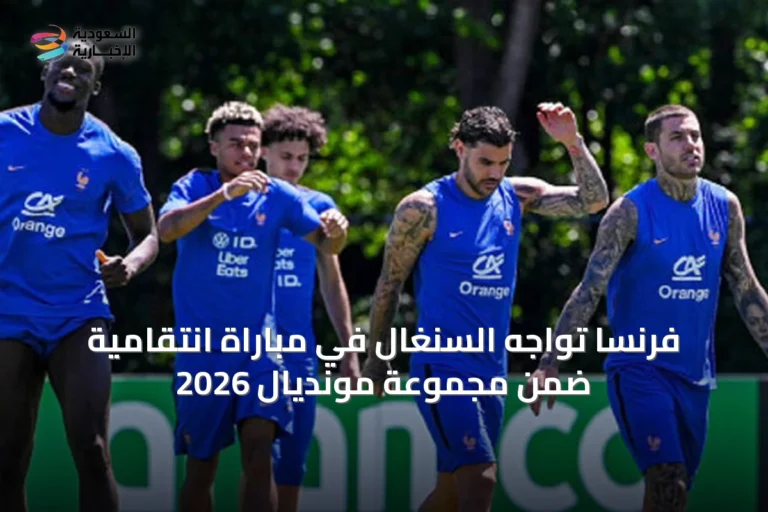 فرنسا تواجه السنغال في مباراة انتقامية ضمن مجموعة مونديال 2026