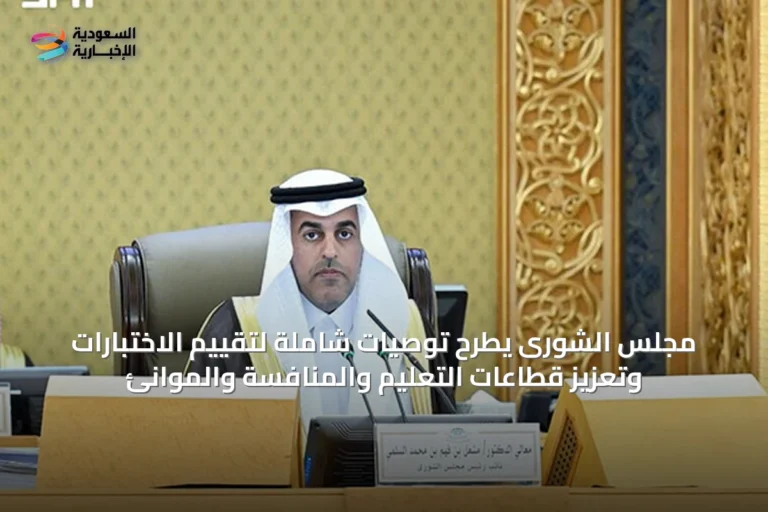 مجلس الشورى يطرح توصيات شاملة لتقييم الاختبارات وتعزيز قطاعات التعليم والمنافسة والموانئ