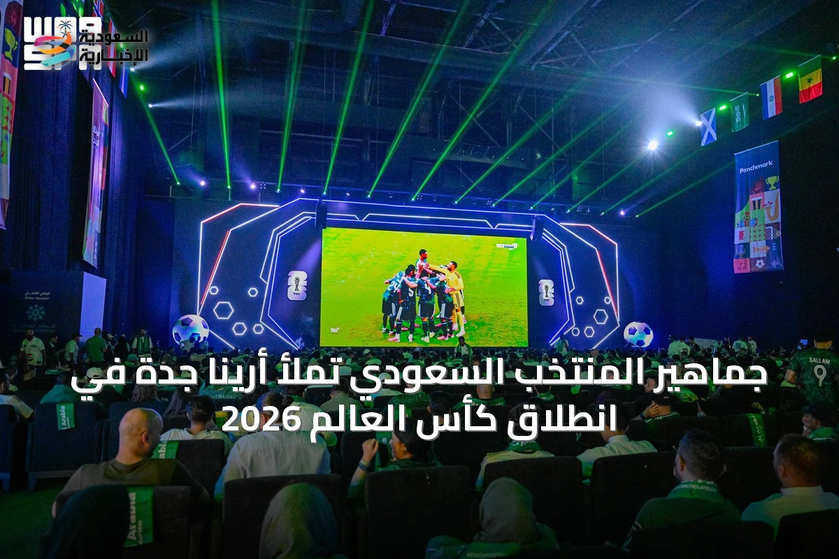 جماهير المنتخب السعودي تملأ أرينا جدة في انطلاق كأس العالم 2026