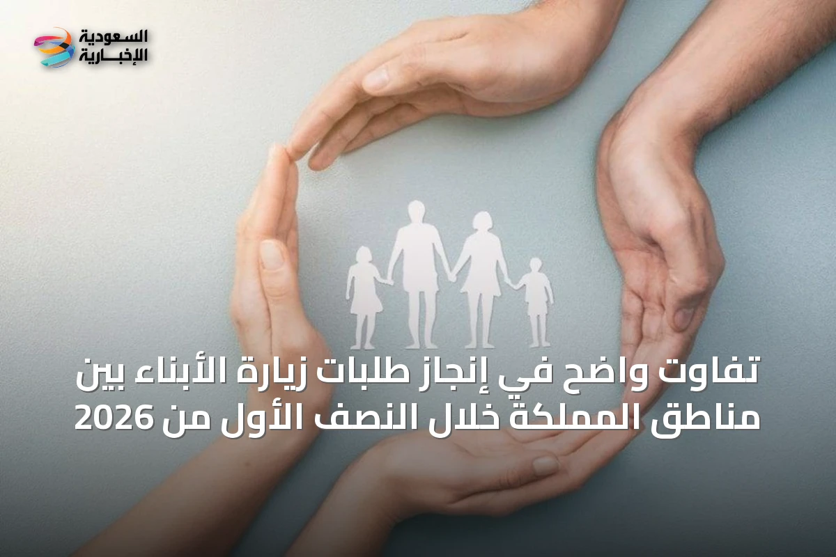 تفاوت واضح في إنجاز طلبات زيارة الأبناء بين مناطق المملكة خلال النصف الأول من 2026