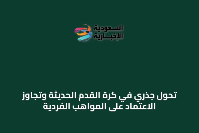 تحول جذري في كرة القدم الحديثة وتجاوز الاعتماد على المواهب الفردية
