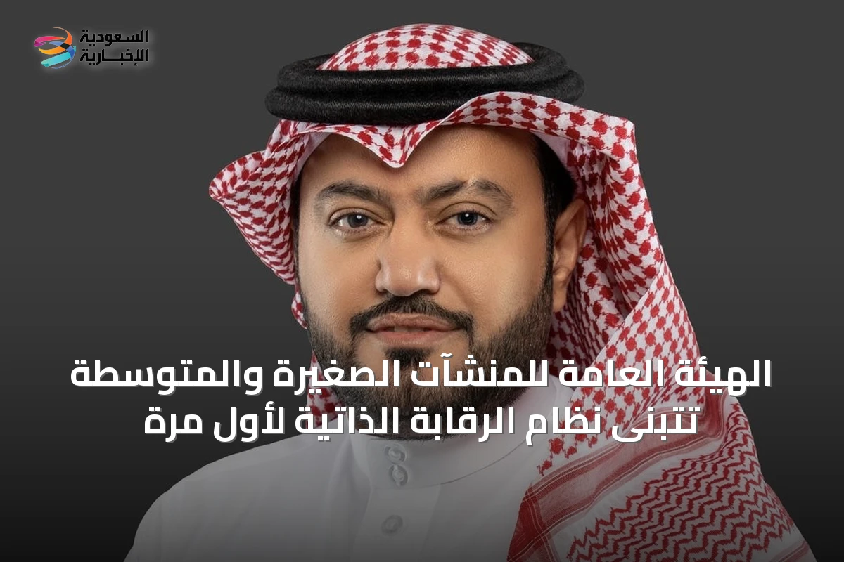 الهيئة العامة للمنشآت الصغيرة والمتوسطة تتبنى نظام الرقابة الذاتية لأول مرة