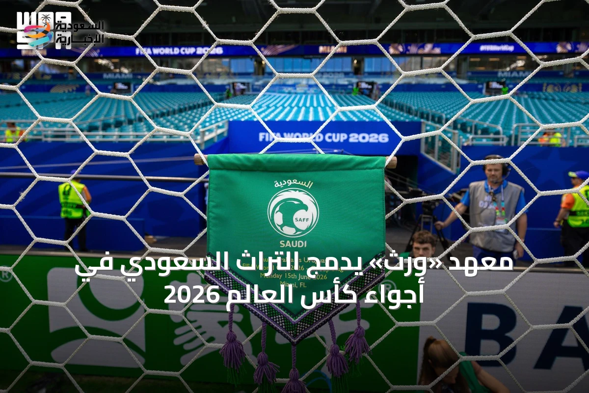 معهد «ورث» يدمج التراث السعودي في أجواء كأس العالم 2026