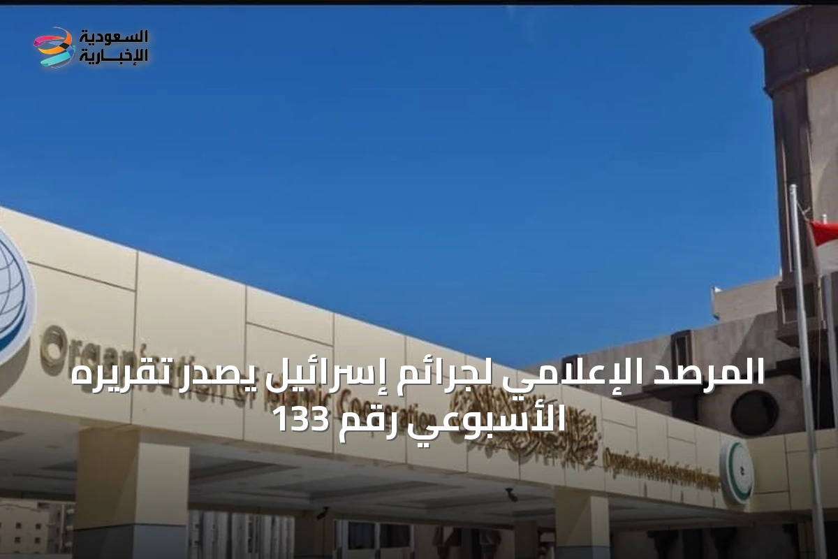 المرصد الإعلامي لجرائم إسرائيل يصدر تقريره الأسبوعي رقم 133