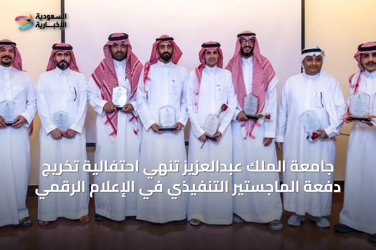جامعة الملك عبدالعزيز تُنهي احتفالية تخريج دفعة الماجستير التنفيذي في الإعلام الرقمي