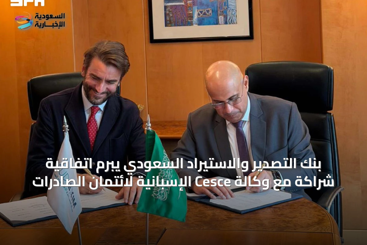 بنك التصدير والاستيراد السعودي يبرم اتفاقية شراكة مع وكالة Cesce الإسبانية لائتمان الصادرات