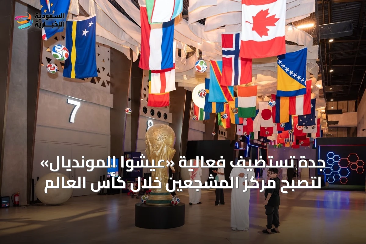جدة تستضيف فعالية «عيشوا المونديال» لتصبح مركز المشجعين خلال كأس العالم