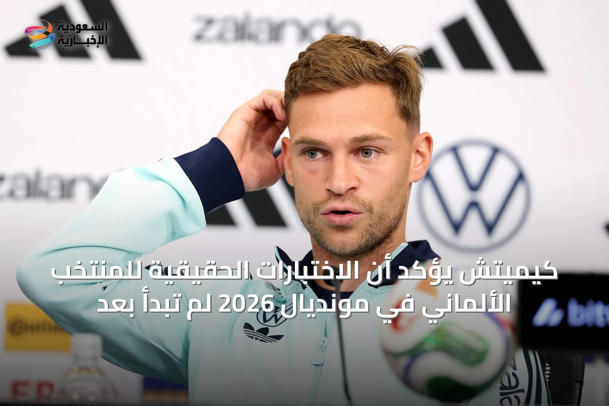 كيميتش يؤكد أن الاختبارات الحقيقية للمنتخب الألماني في مونديال 2026 لم تبدأ بعد
