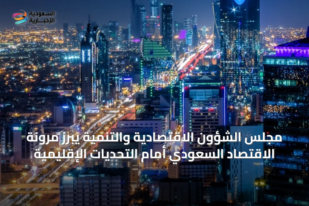 مجلس الشؤون الاقتصادية والتنمية يبرز مرونة الاقتصاد السعودي أمام التحديات الإقليمية