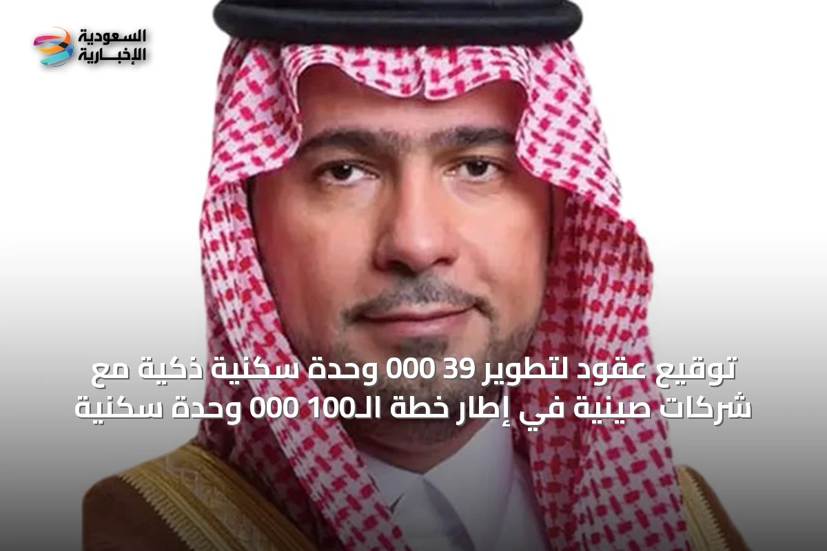 توقيع عقود لتطوير 39 000 وحدة سكنية ذكية مع شركات صينية في إطار خطة الـ100 000 وحدة سكنية