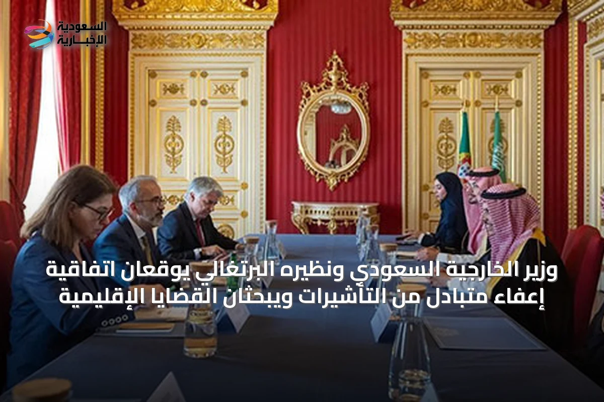 وزير الخارجية السعودي ونظيره البرتغالي يوقعان اتفاقية إعفاء متبادل من التأشيرات ويبحثان القضايا الإقليمية