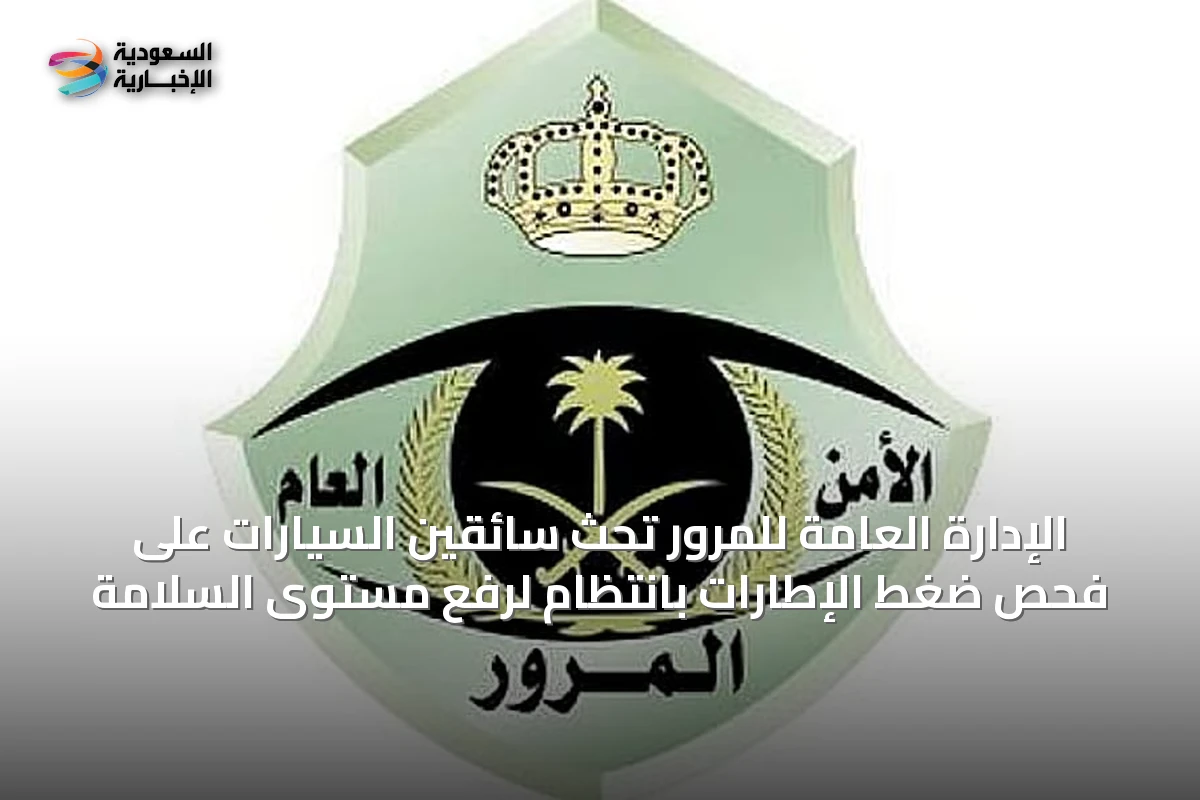 الإدارة العامة للمرور تحث سائقين السيارات على فحص ضغط الإطارات بانتظام لرفع مستوى السلامة