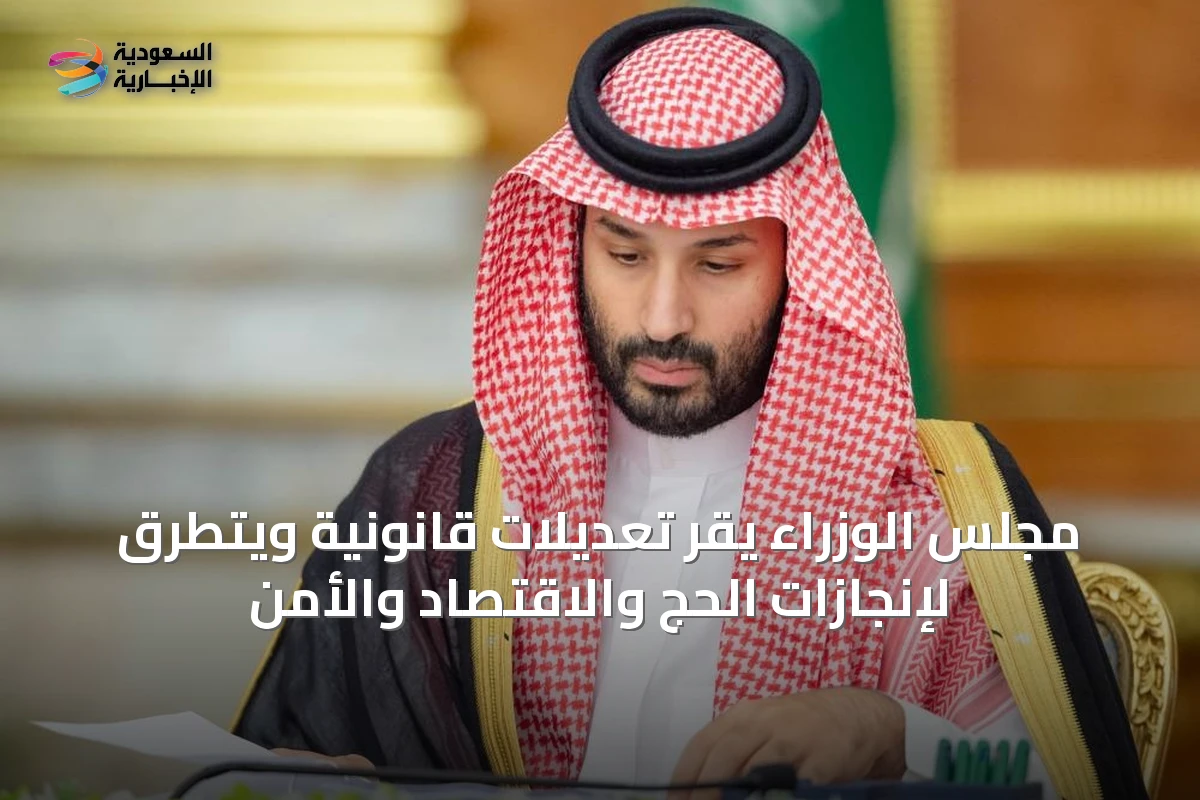 مجلس الوزراء يقر تعديلات قانونية ويتطرق لإنجازات الحج والاقتصاد والأمن