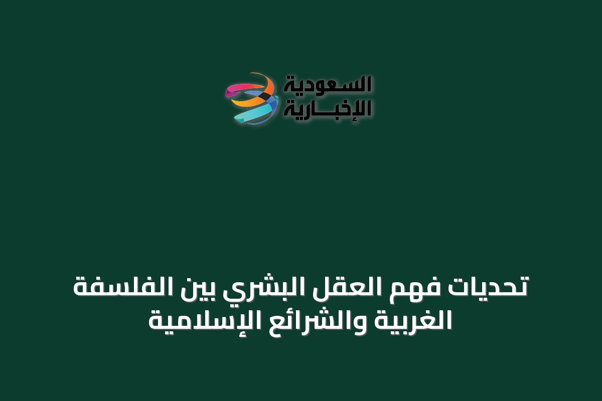 تحديات فهم العقل البشري بين الفلسفة الغربية والشرائع الإسلامية