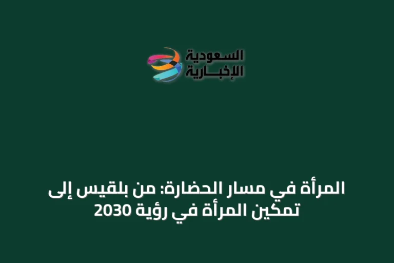 المرأة في مسار الحضارة: من بلقيس إلى تمكين المرأة في رؤية 2030