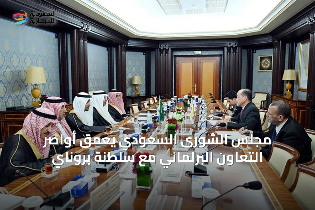 مجلس الشورى السعودي يعمّق أواصر التعاون البرلماني مع سلطنة بروناي