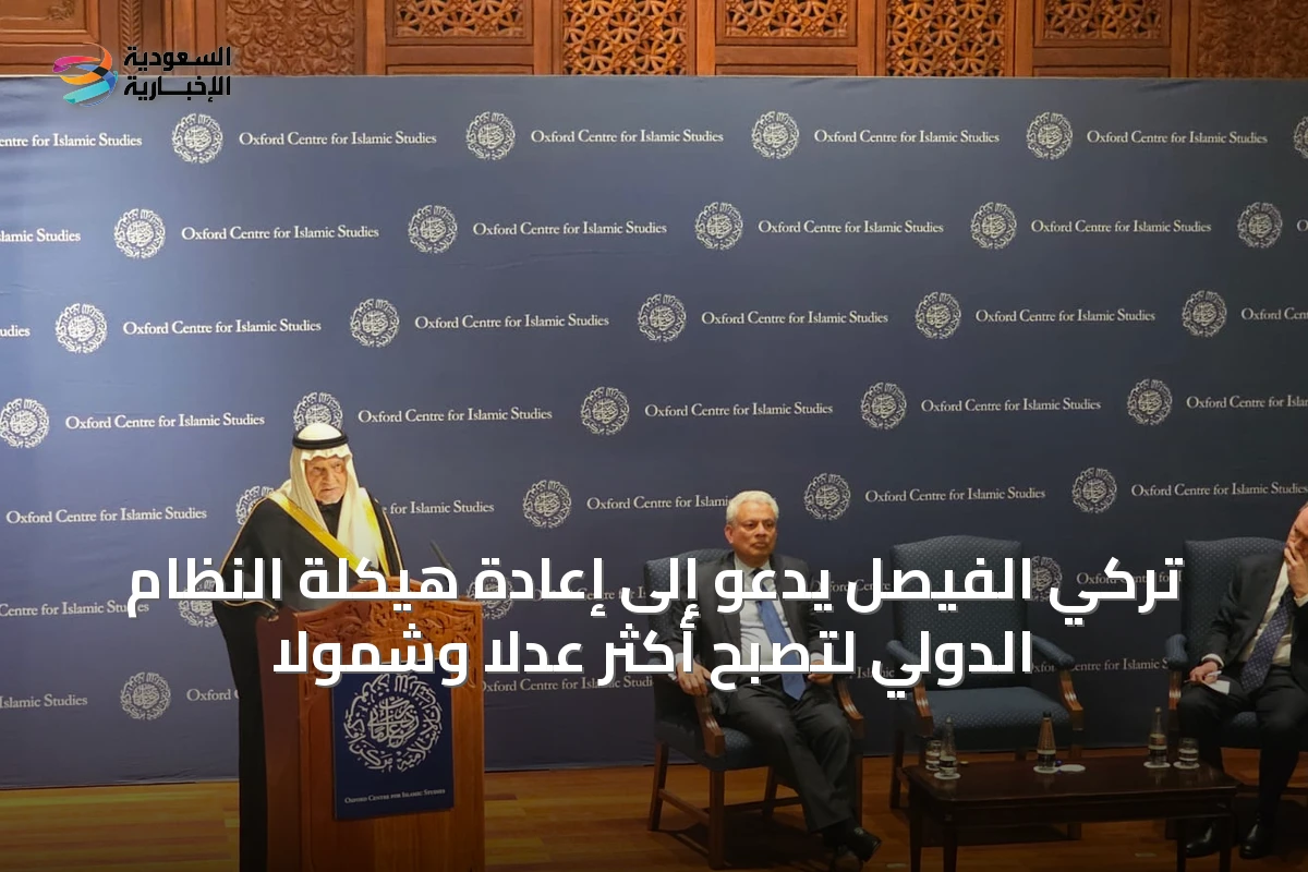 تركي الفيصل يدعو إلى إعادة هيكلة النظام الدولي لتصبح أكثر عدلاً وشمولاً