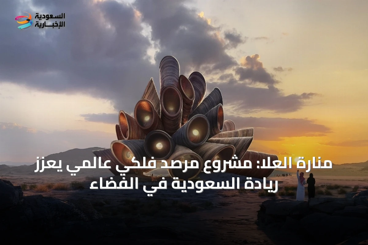 منارة العلا: مشروع مرصد فلكي عالمي يعزز ريادة السعودية في الفضاء