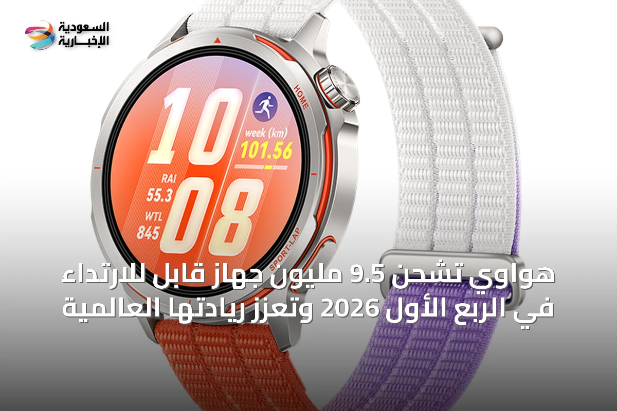 هواوي تشحن 9.5 مليون جهاز قابل للارتداء في الربع الأول 2026 وتعزز ريادتها العالمية