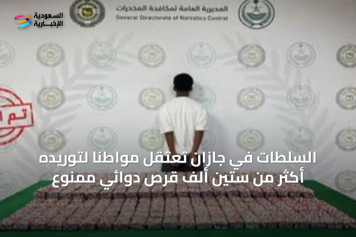 السلطات في جازان تعتقل مواطناً لتوريده أكثر من ستين ألف قرص دوائي ممنوع
