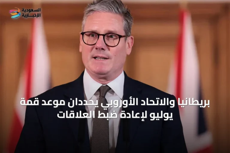 بريطانيا والاتحاد الأوروبي يحددان موعد قمة يوليو لإعادة ضبط العلاقات