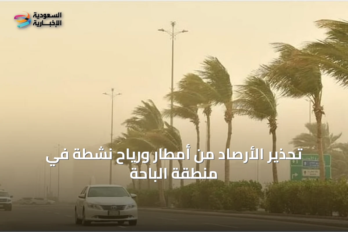 تحذير الأرصاد من أمطار ورياح نشطة في منطقة الباحة
