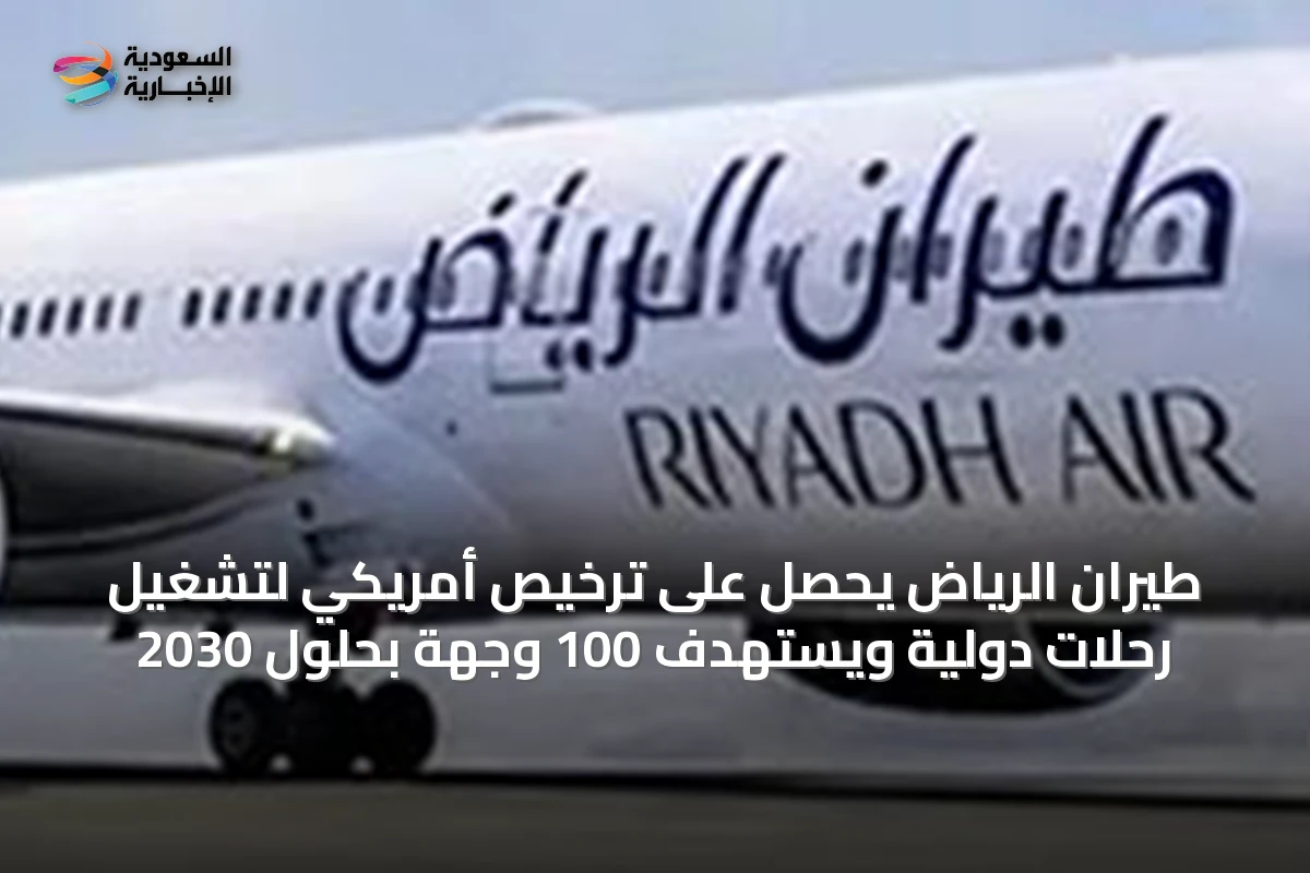 طيران الرياض يحصل على ترخيص أمريكي لتشغيل رحلات دولية ويستهدف 100 وجهة بحلول 2030