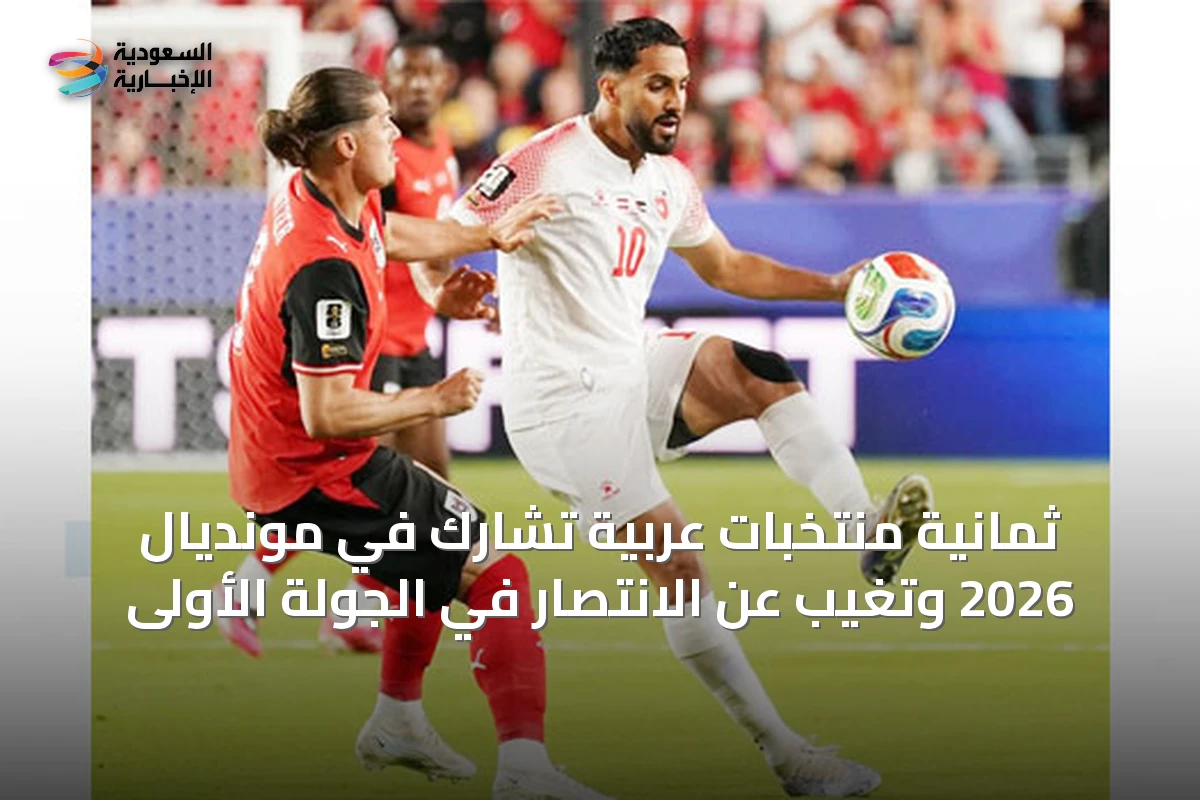 ثمانية منتخبات عربية تشارك في مونديال 2026 وتغيب عن الانتصار في الجولة الأولى
