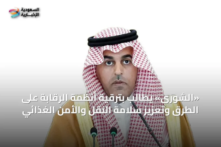 «الشورى» يطالب بترقية أنظمة الرقابة على الطرق وتعزيز سلامة النقل والأمن الغذائي