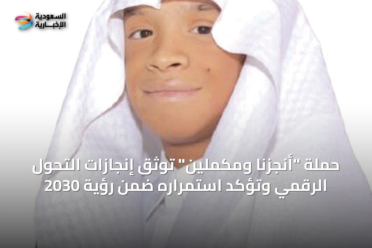 حملة "أنجزنا ومكملين" توثّق إنجازات التحول الرقمي وتؤكد استمراره ضمن رؤية 2030