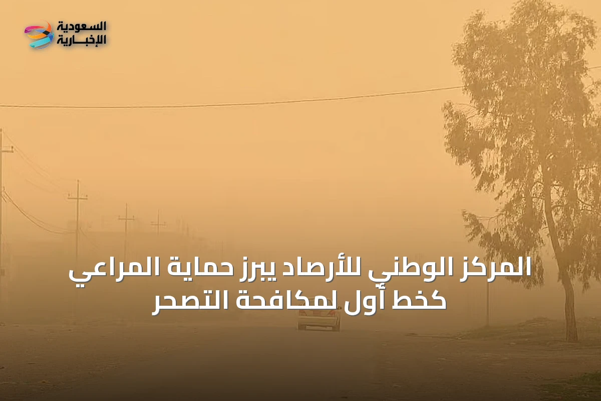المركز الوطني للأرصاد يبرز حماية المراعي كخط أول لمكافحة التصحر