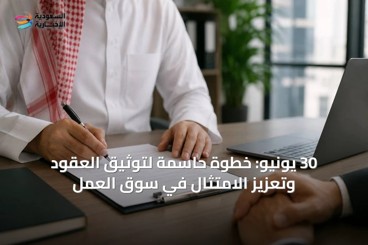 30 يونيو: خطوة حاسمة لتوثيق العقود وتعزيز الامتثال في سوق العمل