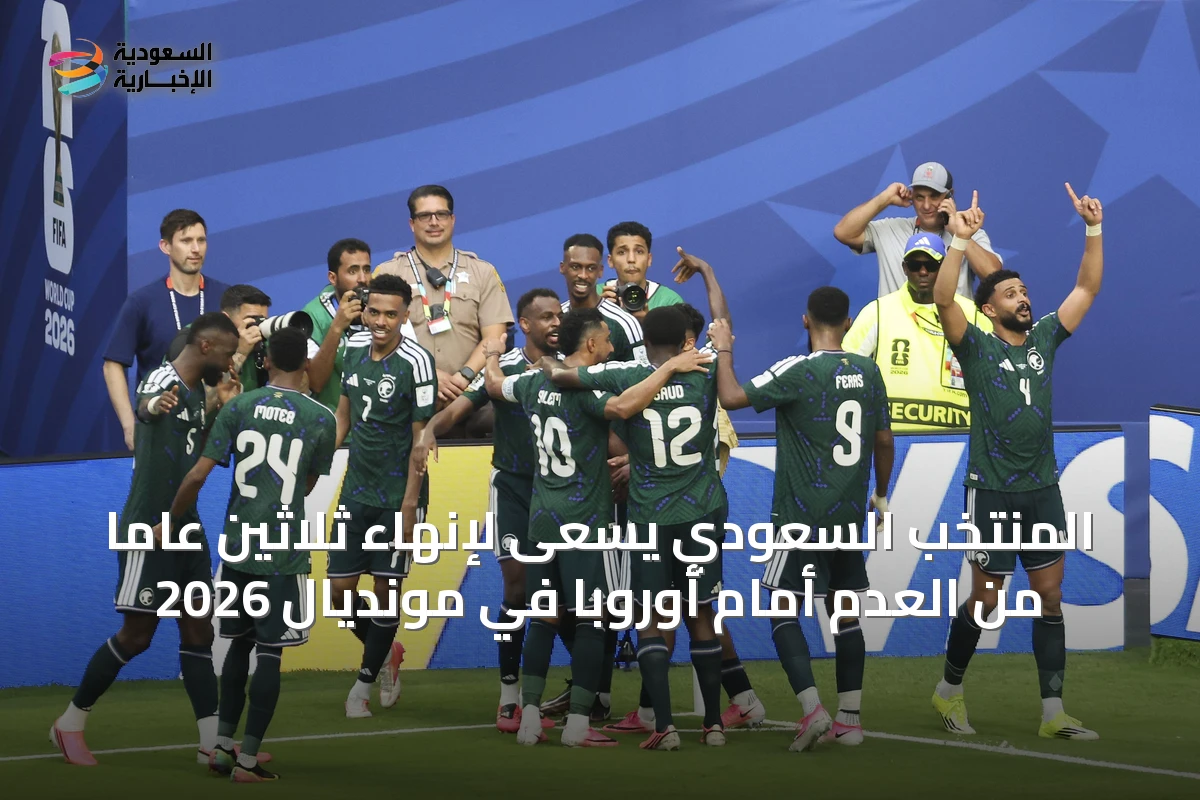 المنتخب السعودي يسعى لإنهاء ثلاثين عاماً من العدم أمام أوروبا في مونديال 2026