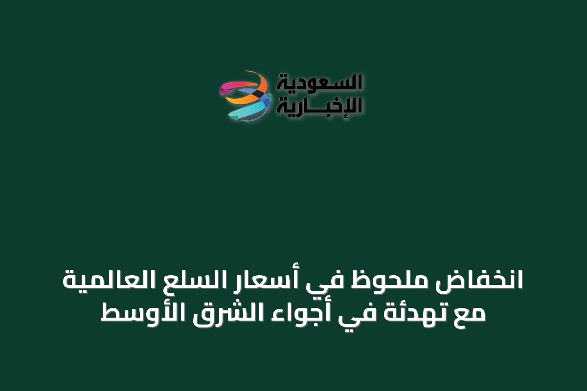 انخفاض ملحوظ في أسعار السلع العالمية مع تهدئة في أجواء الشرق الأوسط