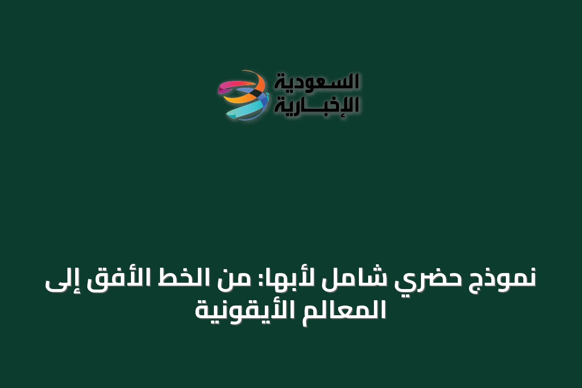 نموذج حضري شامل لأبها: من الخط الأفق إلى المعالم الأيقونية