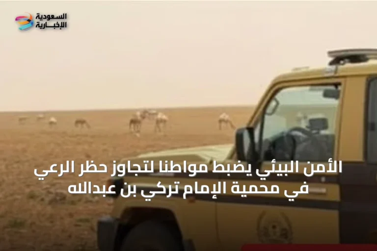 الأمن البيئي يضبط مواطنًا لتجاوز حظر الرعي في محمية الإمام تركي بن عبدالله