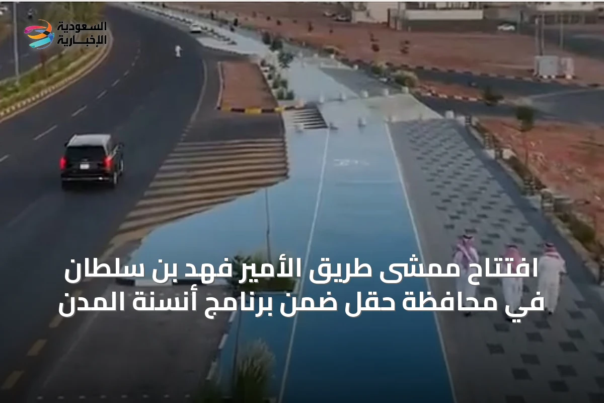 افتتاح ممشى طريق الأمير فهد بن سلطان في محافظة حقل ضمن برنامج أنسنة المدن
