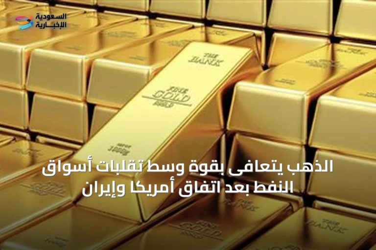 الذهب يتعافى بقوة وسط تقلبات أسواق النفط بعد اتفاق أمريكا وإيران