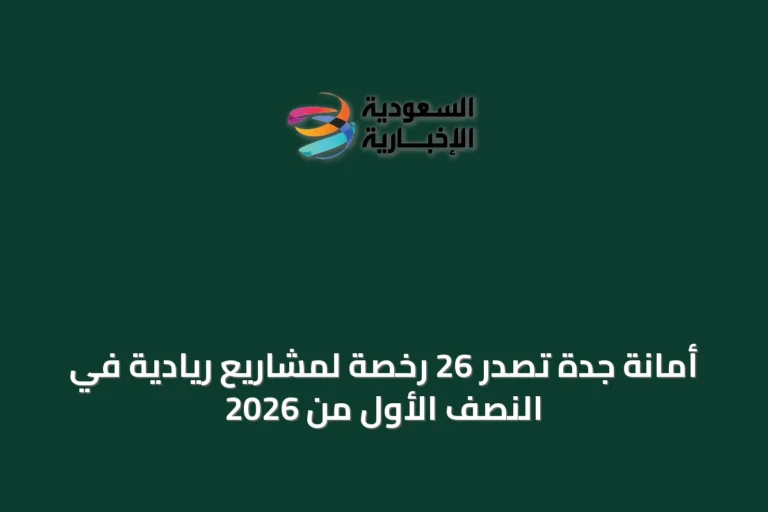 أمانة جدة تصدر 26 رخصة لمشاريع ريادية في النصف الأول من 2026