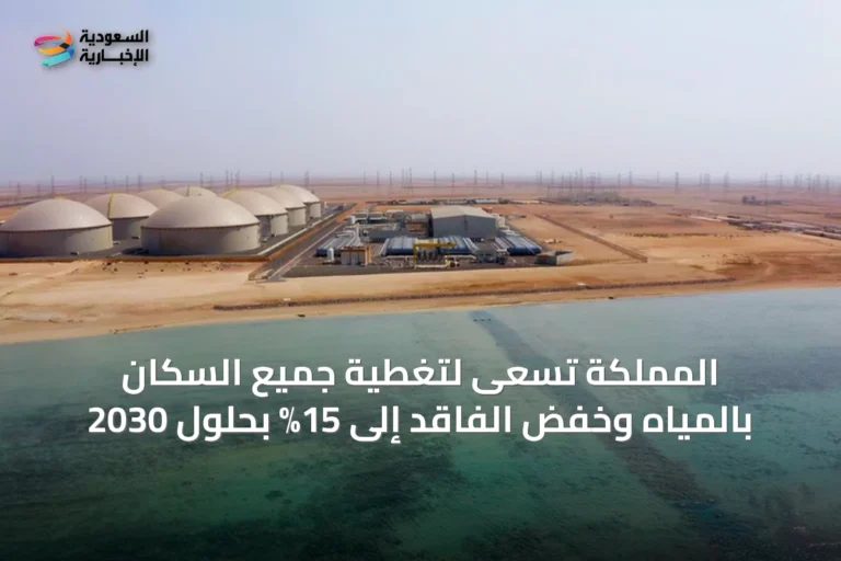 المملكة تسعى لتغطية جميع السكان بالمياه وخفض الفاقد إلى 15% بحلول 2030