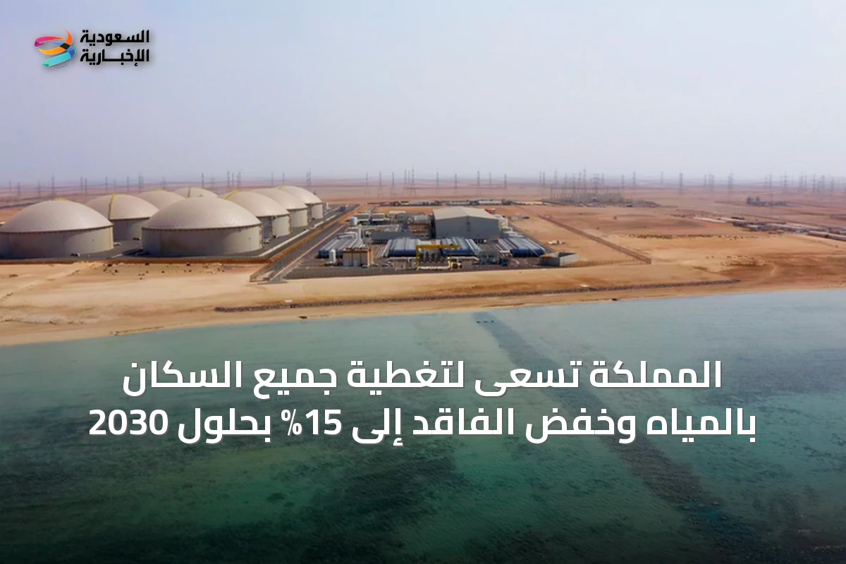 المملكة تسعى لتغطية جميع السكان بالمياه وخفض الفاقد إلى 15% بحلول 2030