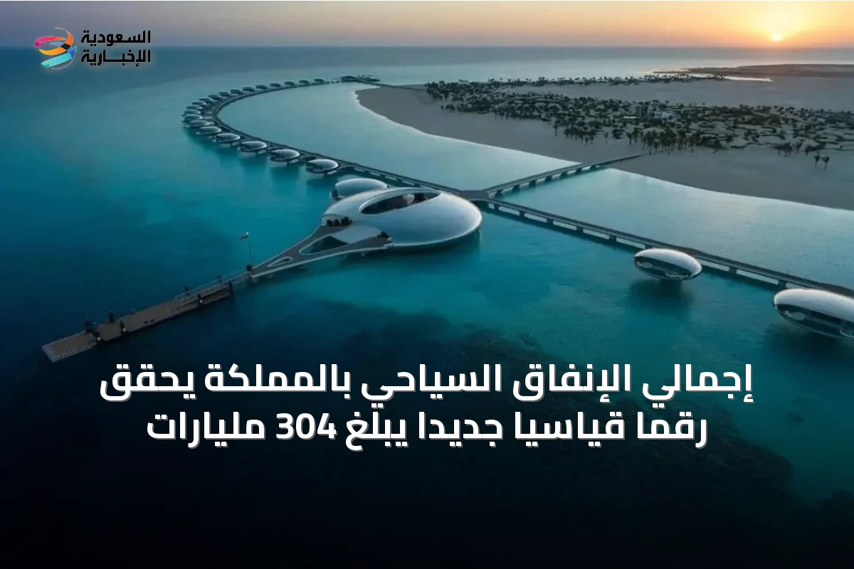 إجمالي الإنفاق السياحي بالمملكة يحقق رقمًا قياسيًا جديدًا يبلغ 304 مليارات
