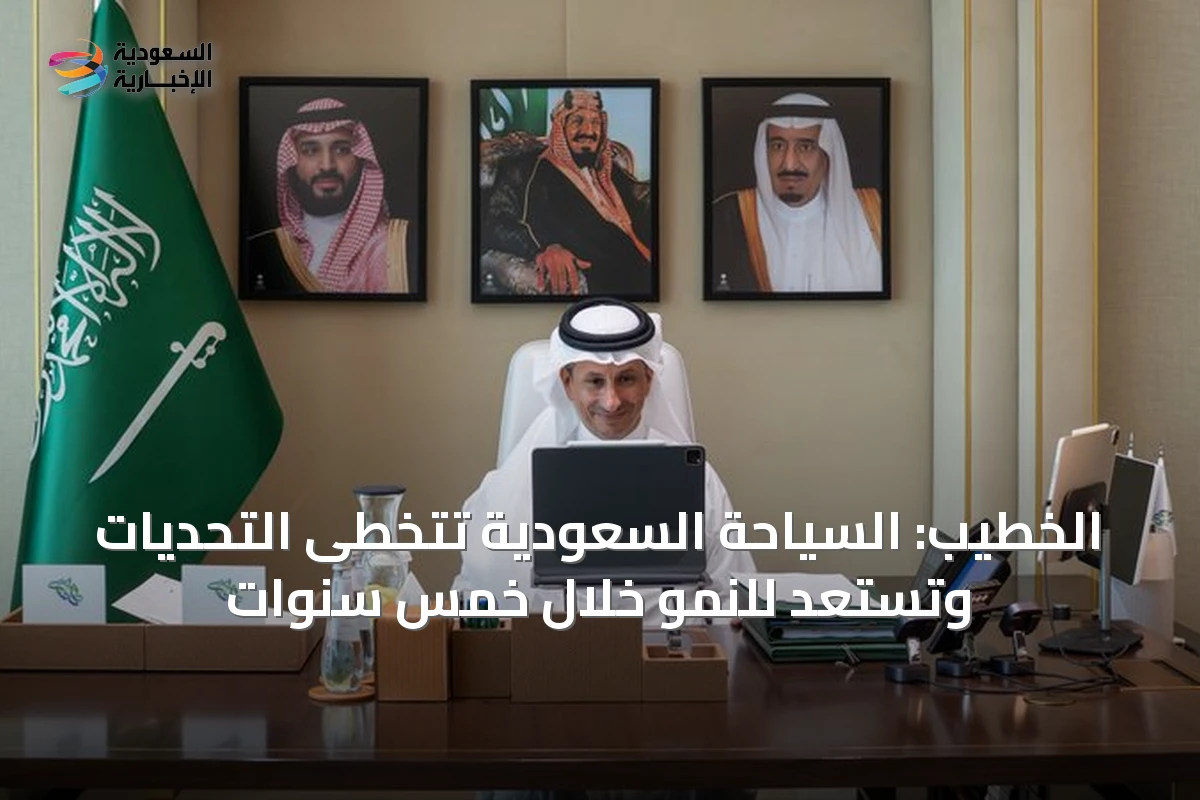 الخطيب: السياحة السعودية تتخطى التحديات وتستعد للنمو خلال خمس سنوات